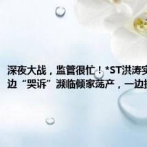 深夜大战,监管很忙!*ST洪涛实控人一边“哭诉”濒临倾家荡产,一边抓紧减持