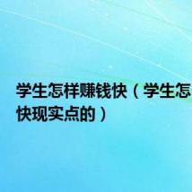 学生怎样赚钱快(学生怎么赚钱快现实点的)
