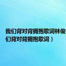我们背对背拥抱歌词林俊杰(我们背对背拥抱歌词)