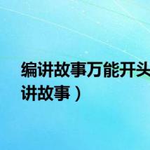 编讲故事万能开头（编讲故事）