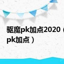 驱魔pk加点2020(驱魔pk加点)