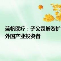 蓝帆医疗:子公司增资扩股引入外国产业投资者