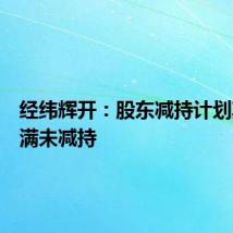 经纬辉开：股东减持计划期限届满未减持