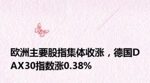 欧洲主要股指集体收涨，德国DAX30指数涨0.38%