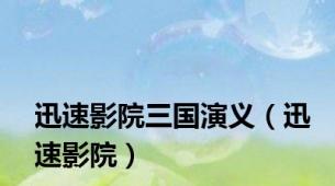 迅速影院三国演义（迅速影院）