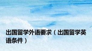 出国留学外语要求（出国留学英语条件）