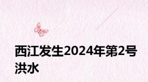 西江发生2024年第2号洪水