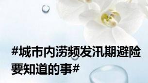 #城市内涝频发汛期避险要知道的事#
