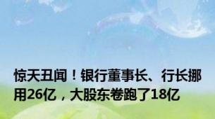 惊天丑闻！银行董事长、行长挪用26亿，大股东卷跑了18亿