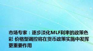 市场专家：逐步淡化MLF利率的政策色彩 价格型调控将在货币政策实施中发挥更重要作用