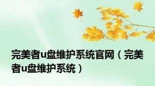 完美者u盘维护系统官网（完美者u盘维护系统）
