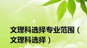 文理科选择专业范围（文理科选择）