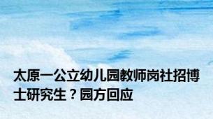 太原一公立幼儿园教师岗社招博士研究生？园方回应
