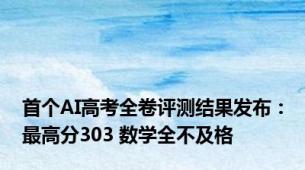 首个AI高考全卷评测结果发布：最高分303 数学全不及格