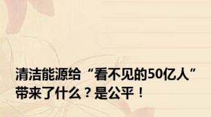 清洁能源给“看不见的50亿人”带来了什么？是公平！