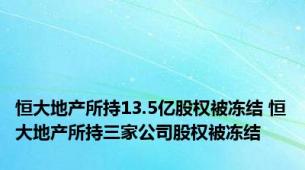 恒大地产所持13.5亿股权被冻结 恒大地产所持三家公司股权被冻结