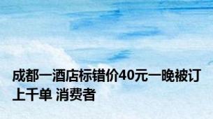 成都一酒店标错价40元一晚被订上千单 消费者