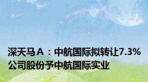 深天马Ａ：中航国际拟转让7.3%公司股份予中航国际实业