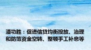 潘功胜：促进信贷均衡投放、治理和防范资金空转、整顿手工补息等