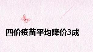 四价疫苗平均降价3成
