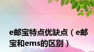 e邮宝特点优缺点（e邮宝和ems的区别）