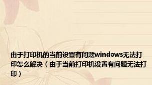 由于打印机的当前设置有问题windows无法打印怎么解决（由于当前打印机设置有问题无法打印）