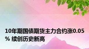 10年期国债期货主力合约涨0.05% 续创历史新高