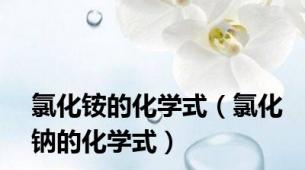 氯化铵的化学式（氯化钠的化学式）