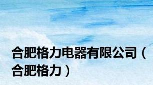 合肥格力电器有限公司（合肥格力）
