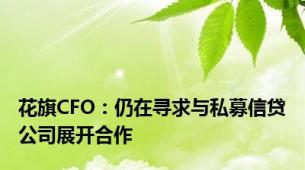 花旗CFO：仍在寻求与私募信贷公司展开合作