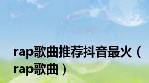 rap歌曲推荐抖音最火（rap歌曲）