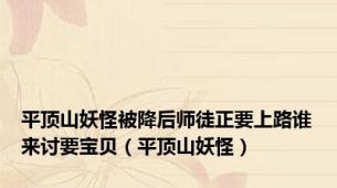 平顶山妖怪被降后师徒正要上路谁来讨要宝贝（平顶山妖怪）