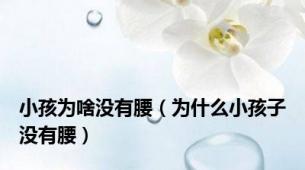 小孩为啥没有腰（为什么小孩子没有腰）