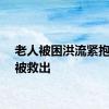 老人被困洪流紧抱路灯被救出