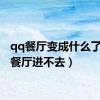qq餐厅变成什么了（qq餐厅进不去）