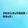 手机怎么充q币用话费（手机如何充q币）