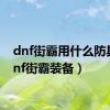 dnf街霸用什么防具（dnf街霸装备）