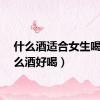 什么酒适合女生喝（什么酒好喝）