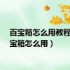 百宝箱怎么用教程（百宝箱怎么用）