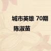 城市英雄 70期 | 陈淑苗