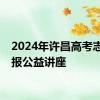 2024年许昌高考志愿填报公益讲座
