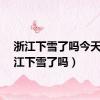 浙江下雪了吗今天（浙江下雪了吗）