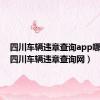 四川车辆违章查询app哪个好（四川车辆违章查询网）