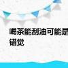 喝茶能刮油可能是你的错觉