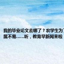 我的毕业论文去哪了?农学生为了毕业实属不易……听,教育早新闻来啦!