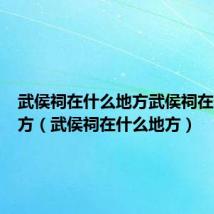 武侯祠在什么地方武侯祠在什么地方(武侯祠在什么地方)