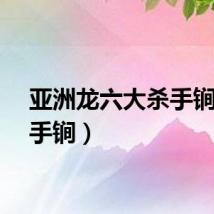 亚洲龙六大杀手锏（杀手锏）