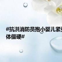 #抗洪消防员抱小婴儿紧张到肢体僵硬#