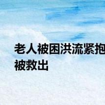老人被困洪流紧抱路灯被救出