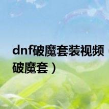 dnf破魔套装视频(dnf破魔套)